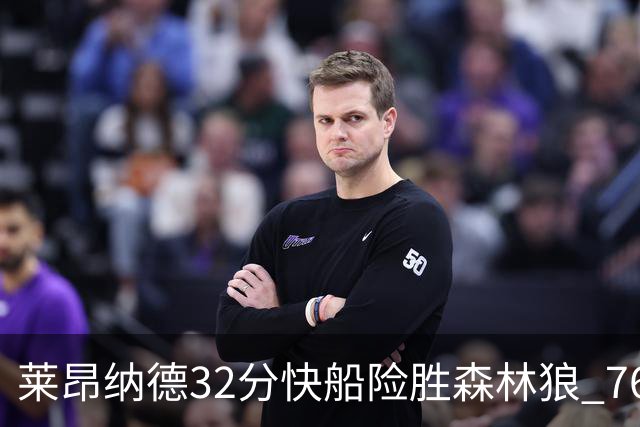 莱昂纳德32分快船险胜森林狼 76人力克独行侠